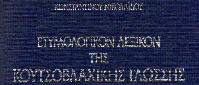   Ετυμολογικόν λεξικόν της Κουτσοβλαχικής γλώσσης υπό Κωνσταντίνου Νικολαΐδου, Aθήνα 1909