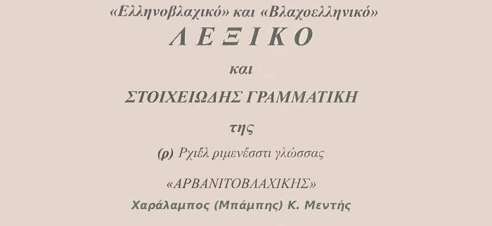 Ελληνοβλαχικό και Βλαχοελληνικό Λεξικό και στοιχειώδης Γραμματική της (ϼ) Ρχιἔλ ριμενἔστι (Αρβανιτοβλάχικης) γλώσσας